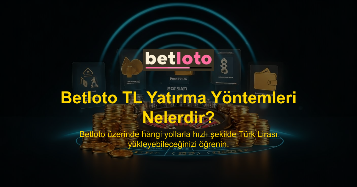 Betloto TL Yatırma Yöntemleri Nelerdir?